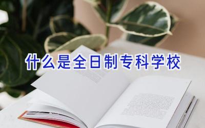 什么是全日制专科学校插图