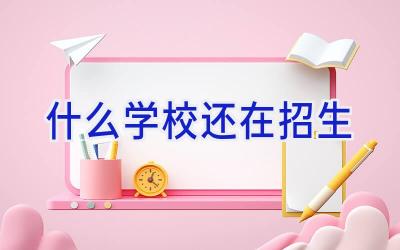 什么学校还在招生插图