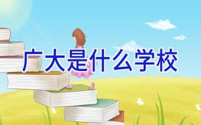 广大是什么学校插图