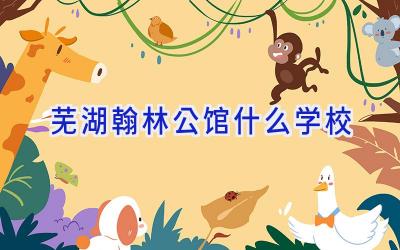 芜湖翰林公馆什么学校插图