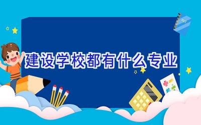 建设学校都有什么专业插图