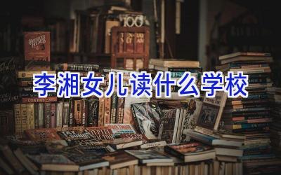 李湘女儿读什么学校插图