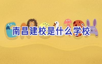 南昌建校是什么学校插图
