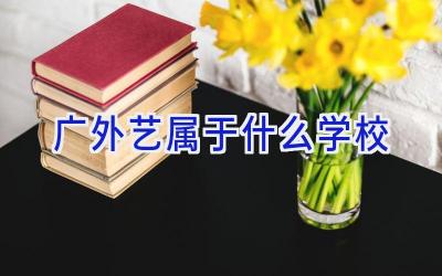 广外艺属于什么学校插图