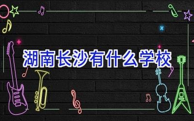 湖南长沙有什么学校插图