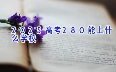 2025高考280能上什么学校插图