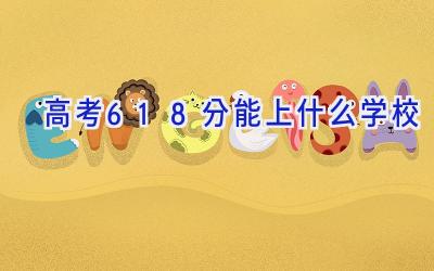 高考618分能上什么学校插图
