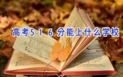 高考516分能上什么学校插图