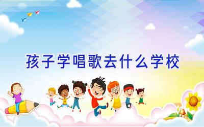 孩子学唱歌去什么学校插图