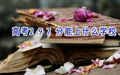 高考297分能上什么学校插图
