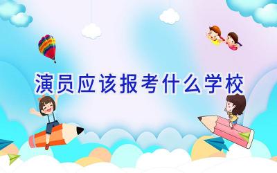 演员应该报考什么学校插图