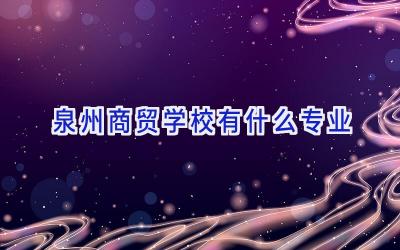 泉州商贸学校有什么专业插图