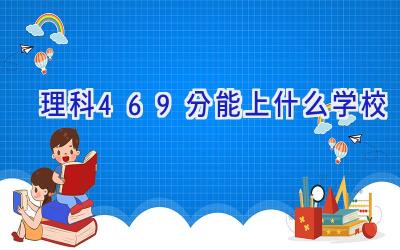 理科469分能上什么学校插图