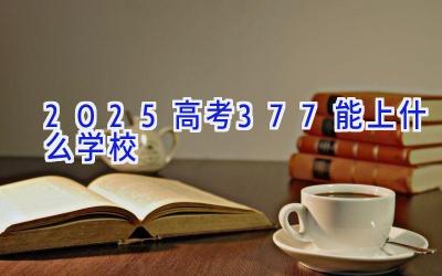 2025高考377能上什么学校插图