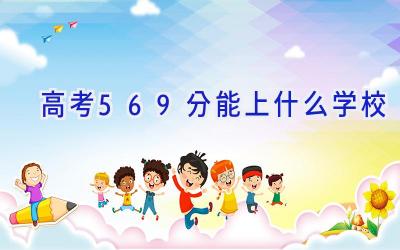 高考569分能上什么学校插图