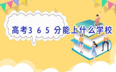 高考365分能上什么学校插图