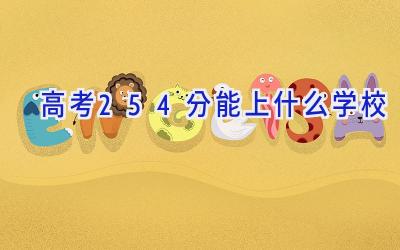 高考254分能上什么学校插图