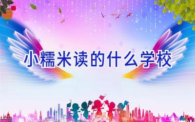 小糯米读的什么学校插图