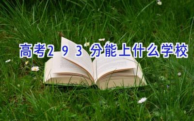 高考293分能上什么学校插图