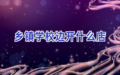 乡镇学校边开什么店插图