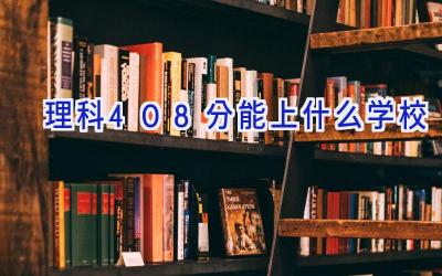 理科408分能上什么学校插图