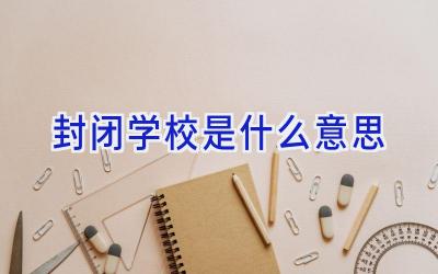 封闭学校是什么意思插图