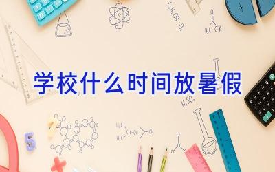 学校什么时间放暑假插图