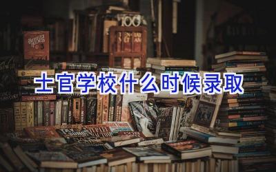 士官学校什么时候录取