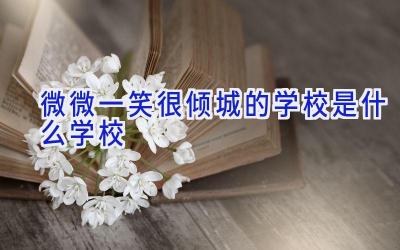 微微一笑很倾城的学校是什么学校插图