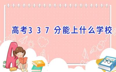 高考337分能上什么学校插图