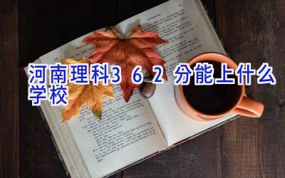 河南理科362分能上什么学校插图
