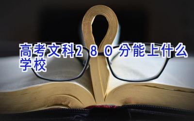 高考文科280分能上什么学校插图
