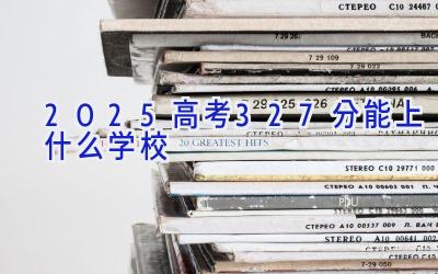 2025高考327分能上什么学校