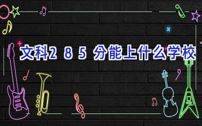 文科285分能上什么学校插图