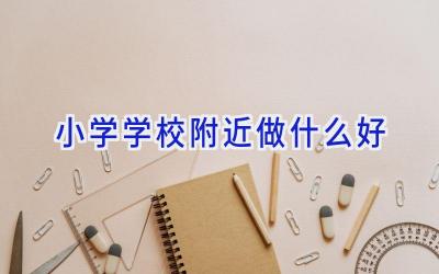 小学学校附近做什么好插图
