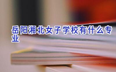岳阳湘北女子学校有什么专业插图