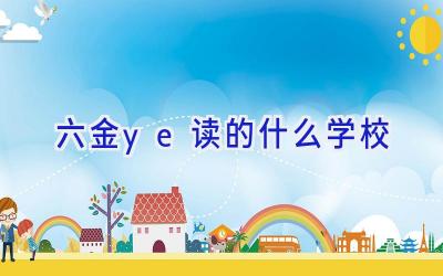 六金ye读的什么学校插图