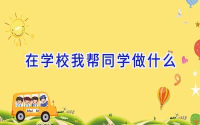 在学校我帮同学做什么插图