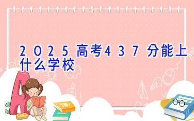 2025高考437分能上什么学校插图