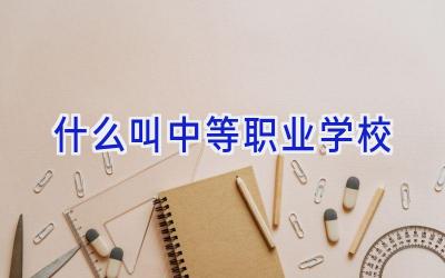 什么叫中等职业学校插图