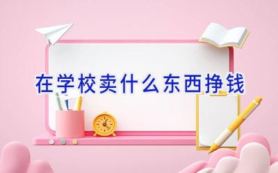 在学校卖什么东西挣钱插图