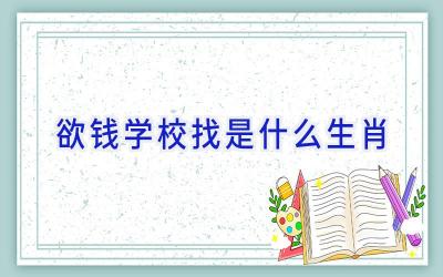 欲钱学校找是什么生肖插图