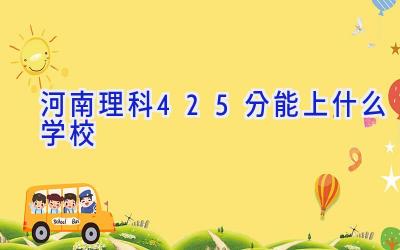 河南理科425分能上什么学校插图