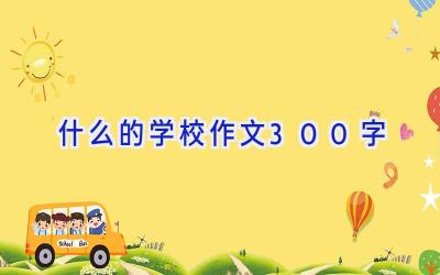 什么的学校作文300字插图