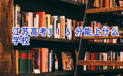 江苏高考315分能上什么学校插图