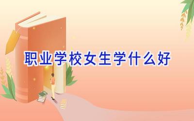 职业学校女生学什么好插图