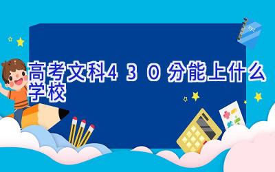 高考文科430分能上什么学校插图