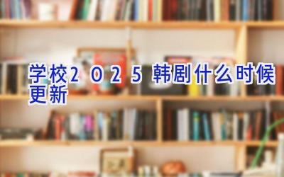 学校2025韩剧什么时候更新插图