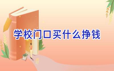 学校门口买什么挣钱插图