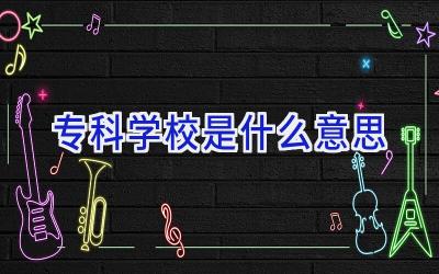 专科学校是什么意思插图